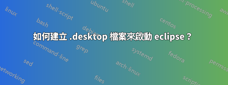 如何建立 .desktop 檔案來啟動 eclipse？