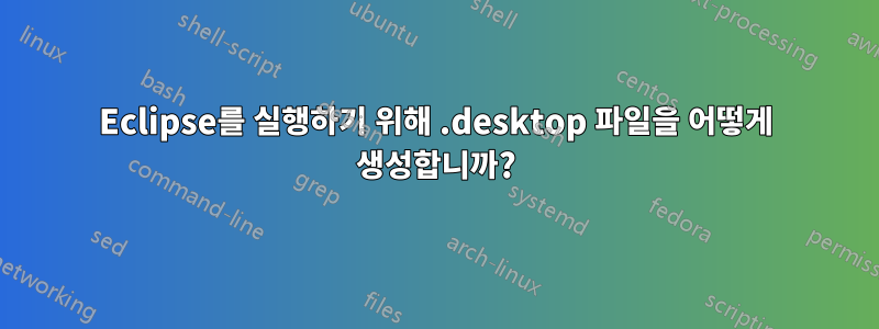 Eclipse를 실행하기 위해 .desktop 파일을 어떻게 생성합니까?