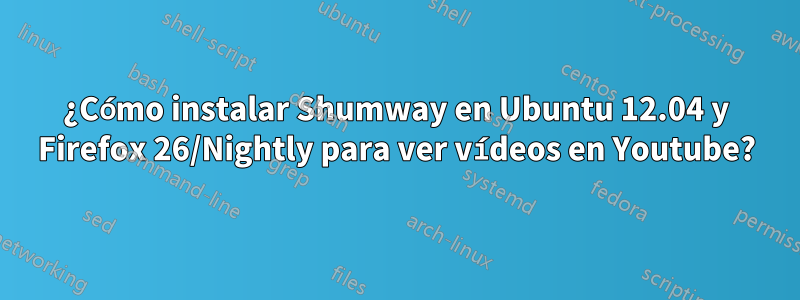 ¿Cómo instalar Shumway en Ubuntu 12.04 y Firefox 26/Nightly para ver vídeos en Youtube?