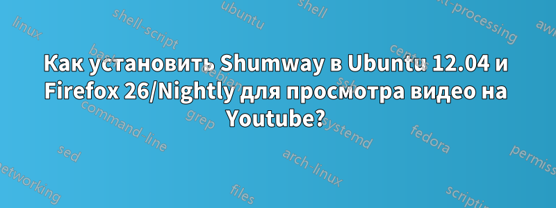 Как установить Shumway в Ubuntu 12.04 и Firefox 26/Nightly для просмотра видео на Youtube?