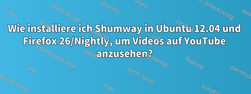 Wie installiere ich Shumway in Ubuntu 12.04 und Firefox 26/Nightly, um Videos auf YouTube anzusehen?