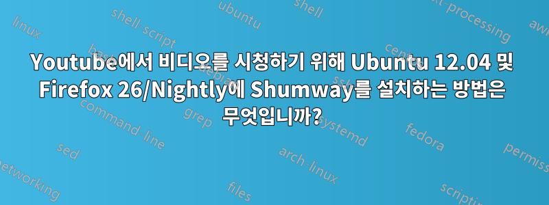 Youtube에서 비디오를 시청하기 위해 Ubuntu 12.04 및 Firefox 26/Nightly에 Shumway를 설치하는 방법은 무엇입니까?