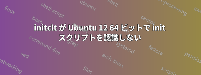 initclt が Ubuntu 12 64 ビットで init スクリプトを認識しない