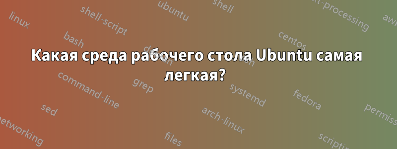 Какая среда рабочего стола Ubuntu самая легкая?