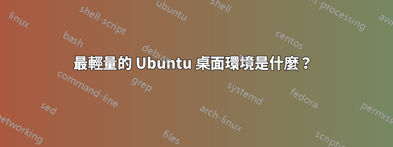 最輕量的 Ubuntu 桌面環境是什麼？ 