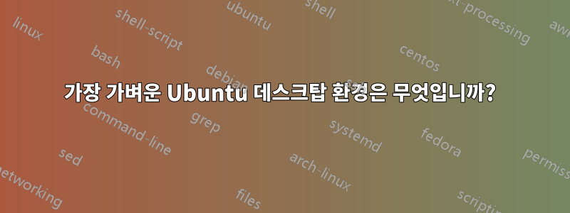 가장 가벼운 Ubuntu 데스크탑 환경은 무엇입니까? 