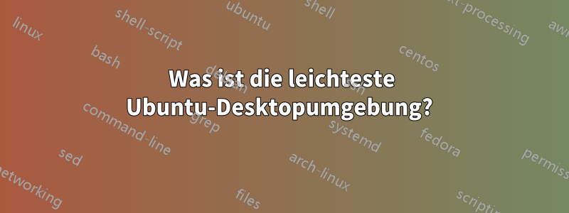 Was ist die leichteste Ubuntu-Desktopumgebung? 