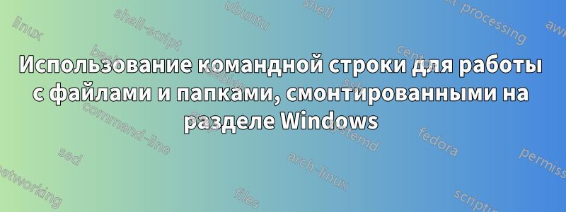 Использование командной строки для работы с файлами и папками, смонтированными на разделе Windows