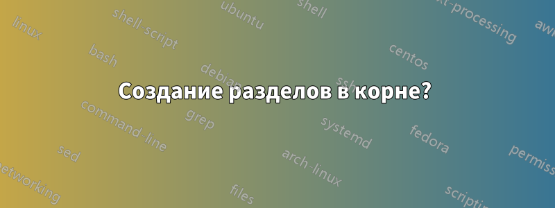 Создание разделов в корне?