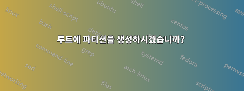 루트에 파티션을 생성하시겠습니까?