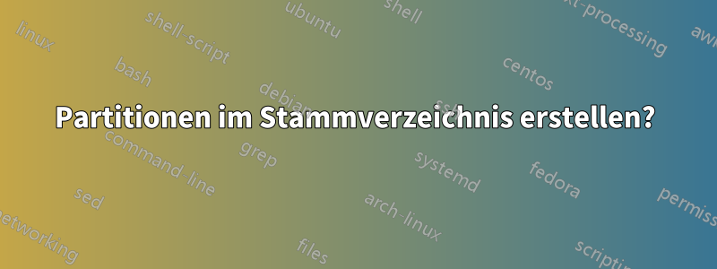 Partitionen im Stammverzeichnis erstellen?