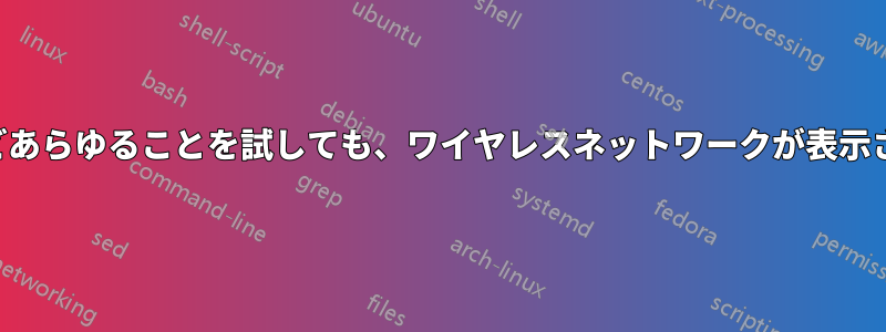 ほとんどあらゆることを試しても、ワイヤレスネットワークが表示されない