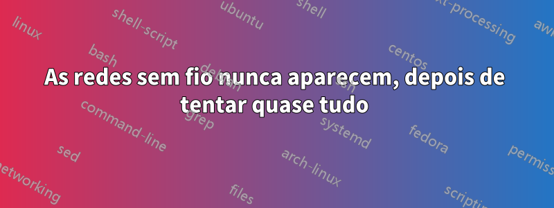 As redes sem fio nunca aparecem, depois de tentar quase tudo