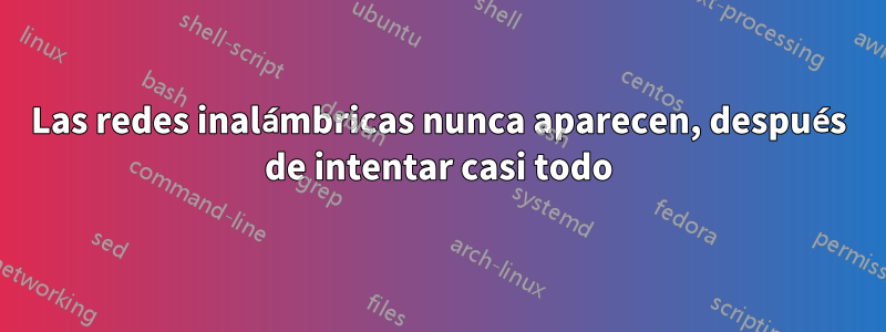 Las redes inalámbricas nunca aparecen, después de intentar casi todo