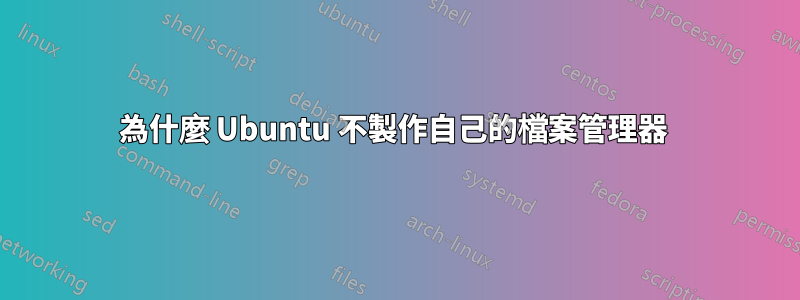 為什麼 Ubuntu 不製作自己的檔案管理器 