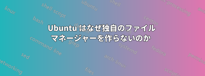 Ubuntu はなぜ独自のファイル マネージャーを作らないのか 