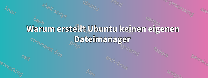 Warum erstellt Ubuntu keinen eigenen Dateimanager 