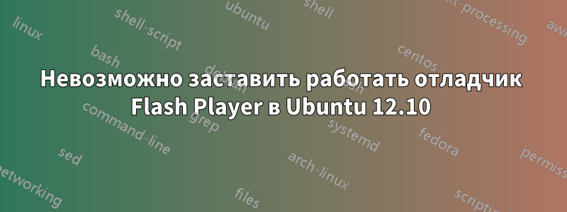 Невозможно заставить работать отладчик Flash Player в Ubuntu 12.10