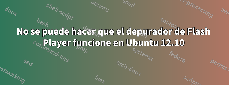 No se puede hacer que el depurador de Flash Player funcione en Ubuntu 12.10