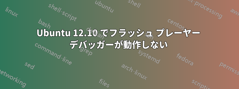 Ubuntu 12.10 でフラッシュ プレーヤー デバッガーが動作しない