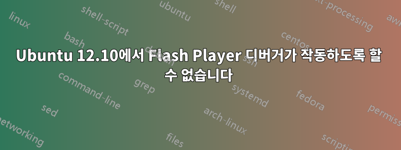 Ubuntu 12.10에서 Flash Player 디버거가 작동하도록 할 수 없습니다