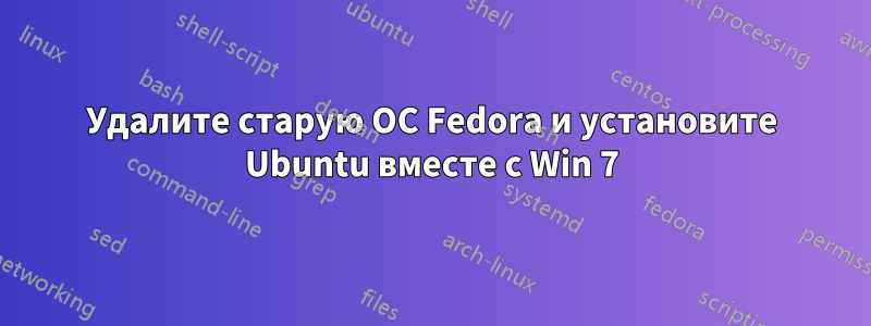 Удалите старую ОС Fedora и установите Ubuntu вместе с Win 7