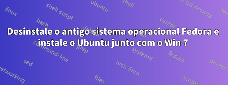 Desinstale o antigo sistema operacional Fedora e instale o Ubuntu junto com o Win 7