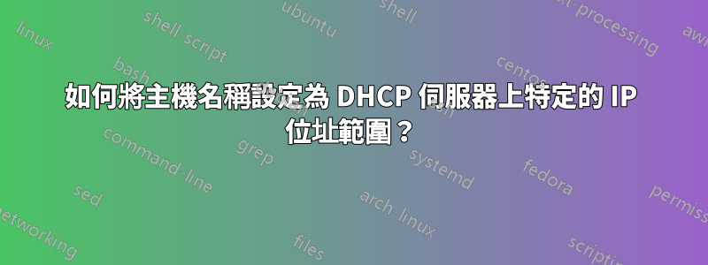 如何將主機名稱設定為 DHCP 伺服器上特定的 IP 位址範圍？