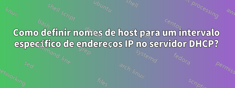 Como definir nomes de host para um intervalo específico de endereços IP no servidor DHCP?