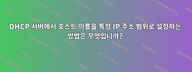 DHCP 서버에서 호스트 이름을 특정 IP 주소 범위로 설정하는 방법은 무엇입니까?