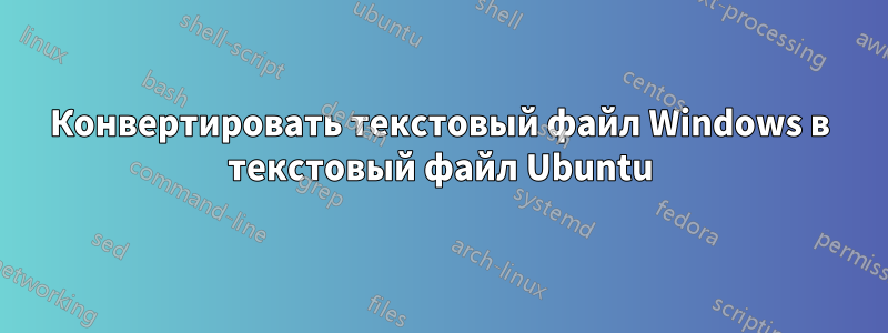 Конвертировать текстовый файл Windows в текстовый файл Ubuntu