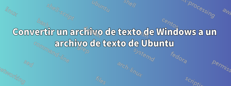 Convertir un archivo de texto de Windows a un archivo de texto de Ubuntu
