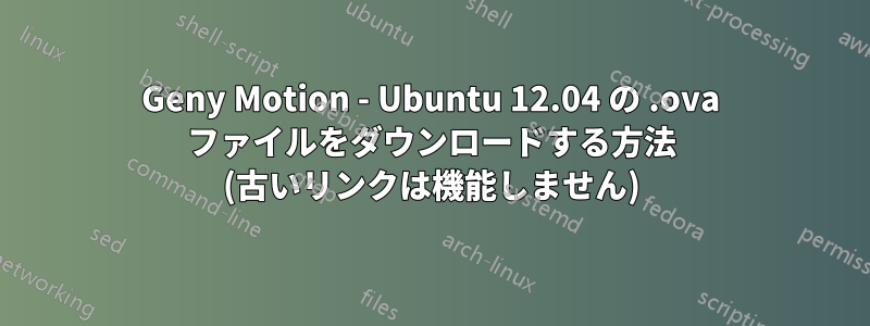 Geny Motion - Ubuntu 12.04 の .ova ファイルをダウンロードする方法 (古いリンクは機能しません)