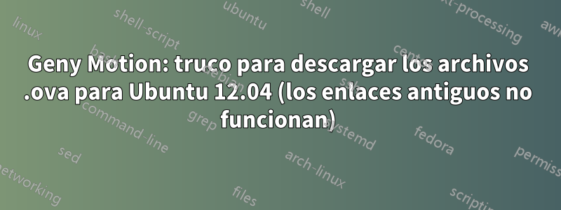 Geny Motion: truco para descargar los archivos .ova para Ubuntu 12.04 (los enlaces antiguos no funcionan)