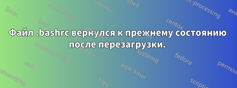 Файл .bashrc вернулся к прежнему состоянию после перезагрузки.