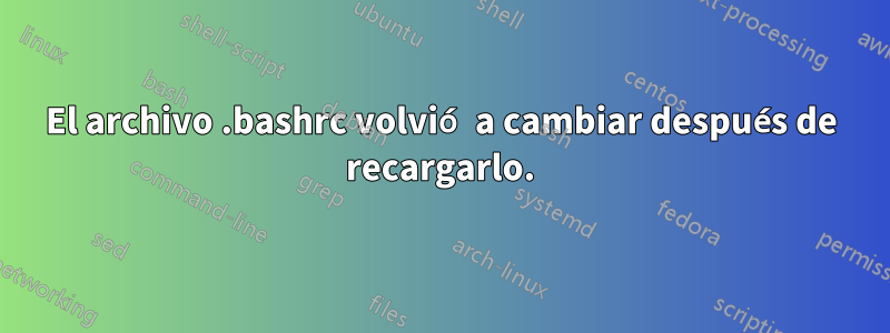 El archivo .bashrc volvió a cambiar después de recargarlo.