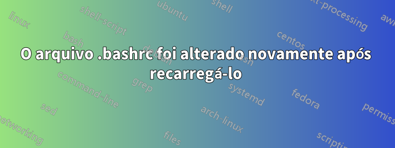 O arquivo .bashrc foi alterado novamente após recarregá-lo