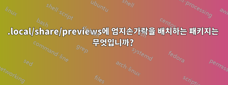 .local/share/previews에 엄지손가락을 배치하는 패키지는 무엇입니까?