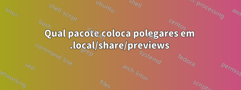 Qual pacote coloca polegares em .local/share/previews