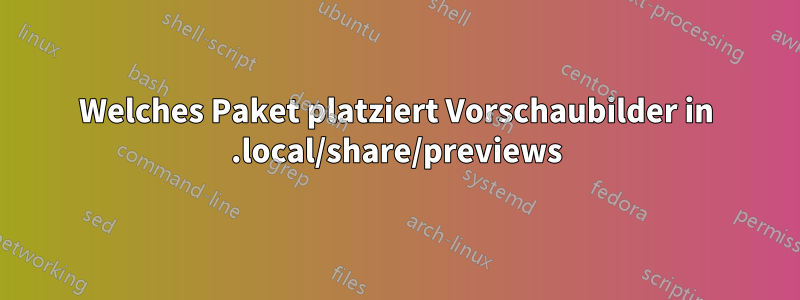 Welches Paket platziert Vorschaubilder in .local/share/previews