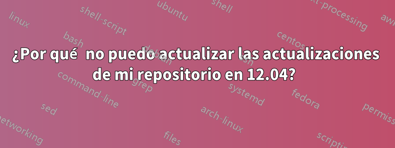 ¿Por qué no puedo actualizar las actualizaciones de mi repositorio en 12.04? 