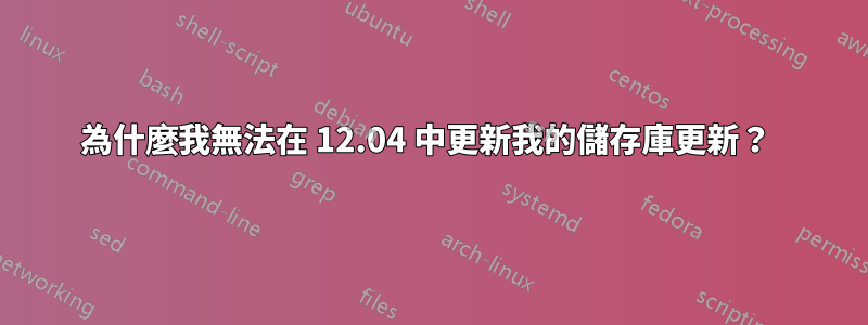 為什麼我無法在 12.04 中更新我的儲存庫更新？ 