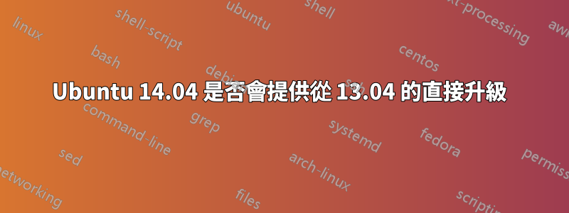 Ubuntu 14.04 是否會提供從 13.04 的直接升級 