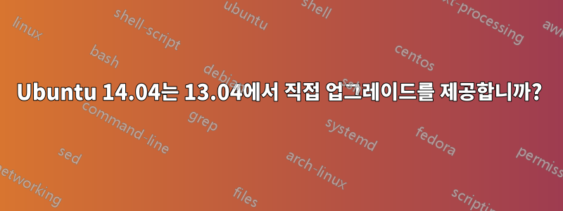 Ubuntu 14.04는 13.04에서 직접 업그레이드를 제공합니까?