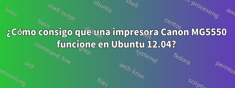 ¿Cómo consigo que una impresora Canon MG5550 funcione en Ubuntu 12.04?