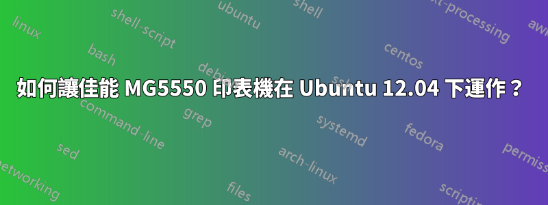 如何讓佳能 MG5550 印表機在 Ubuntu 12.04 下運作？