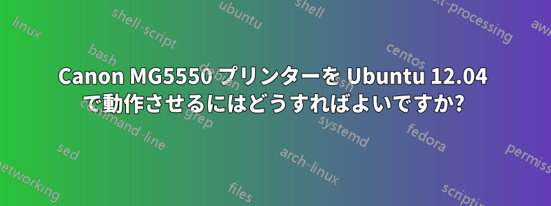 Canon MG5550 プリンターを Ubuntu 12.04 で動作させるにはどうすればよいですか?