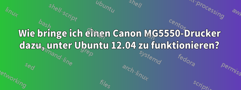 Wie bringe ich einen Canon MG5550-Drucker dazu, unter Ubuntu 12.04 zu funktionieren?