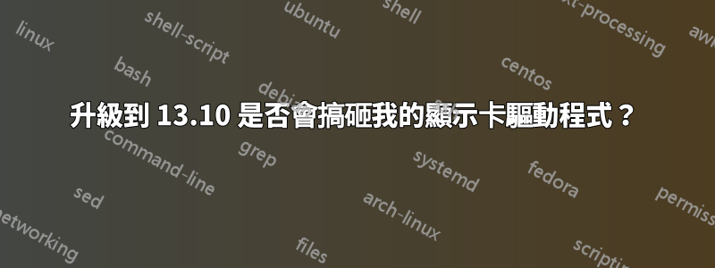升級到 13.10 是否會搞砸我的顯示卡驅動程式？