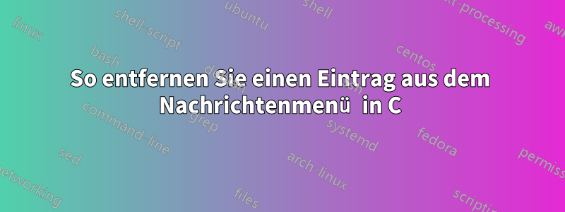 So entfernen Sie einen Eintrag aus dem Nachrichtenmenü in C